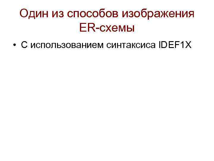 Один из способов изображения ER-схемы • С использованием синтаксиса IDEF 1 X 