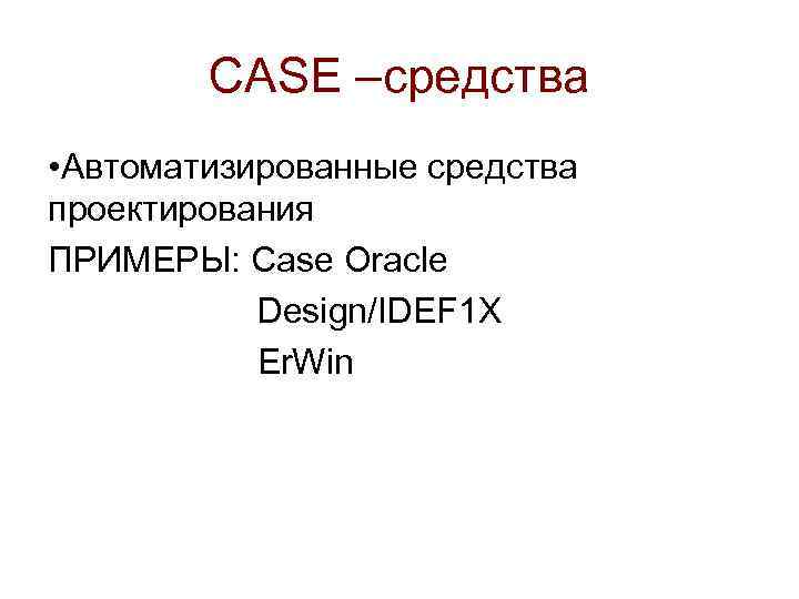 CASE –средства • Автоматизированные средства проектирования ПРИМЕРЫ: Case Oracle Design/IDEF 1 X Er. Win