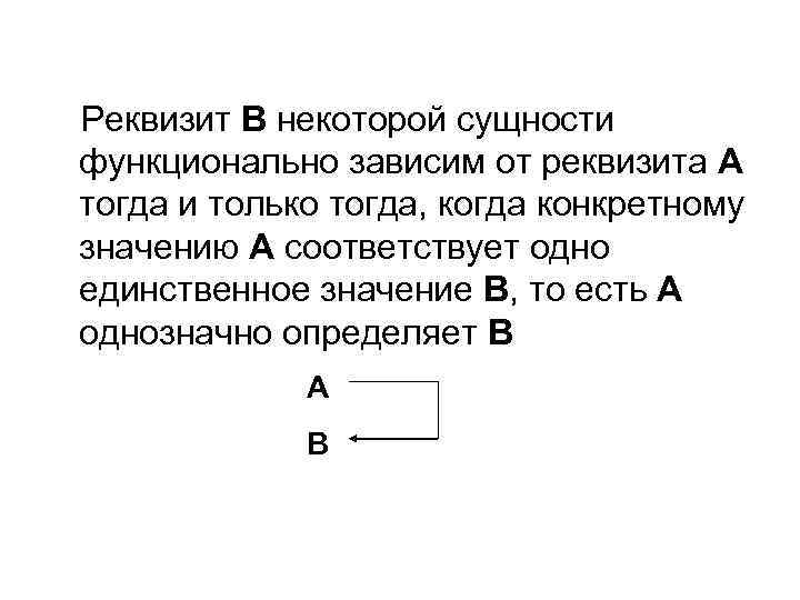 Реквизит В некоторой сущности функционально зависим от реквизита А тогда и только тогда, когда