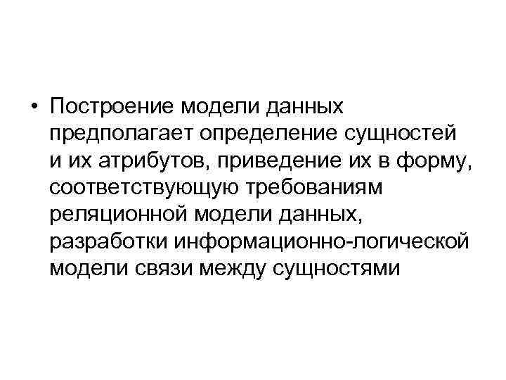  • Построение модели данных предполагает определение сущностей и их атрибутов, приведение их в