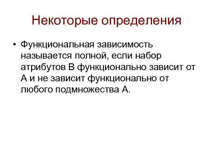 Некоторые определения • Функциональная зависимость называется полной, если набор атрибутов В функционально зависит от