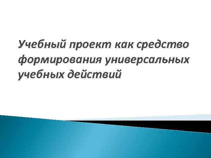 Учебный проект как средство формирования универсальных учебных действий 