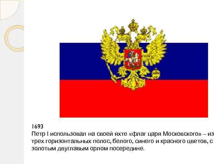 1693 Петр I использовал на своей яхте «флаг царя Московского» – из трех горизонтальных