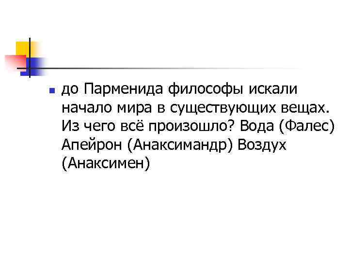 n до Парменида философы искали начало мира в существующих вещах. Из чего всё произошло?