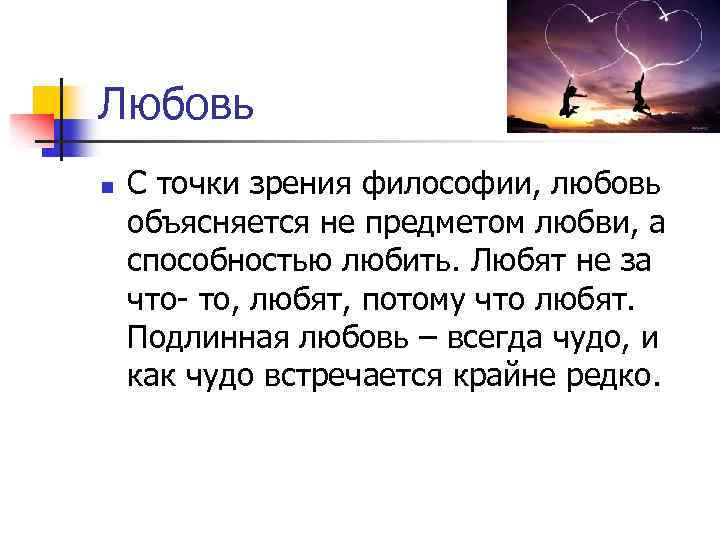 Любовь n С точки зрения философии, любовь объясняется не предметом любви, а способностью любить.