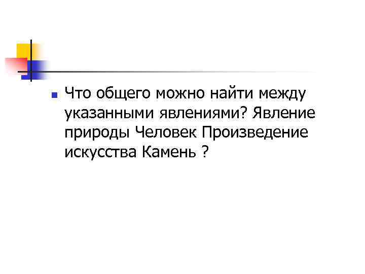 n Что общего можно найти между указанными явлениями? Явление природы Человек Произведение искусства Камень