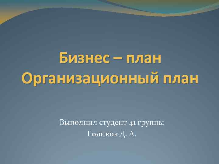 Бизнес – план Организационный план Выполнил студент 41 группы Голиков Д. А. 