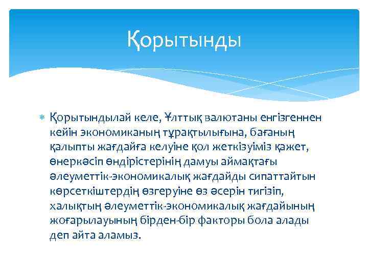 Қорытынды Қорытындылай келе, Ұлттық валютаны енгізгеннен кейін экономиканың тұрақтылығына, бағаның қалыпты жағдайға келуіне қол