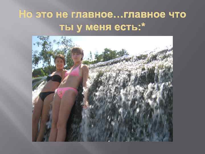 Но это не главное…главное что ты у меня есть: * 