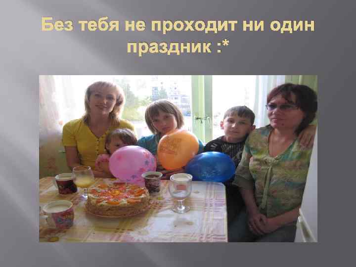 Без тебя не проходит ни один праздник : * 
