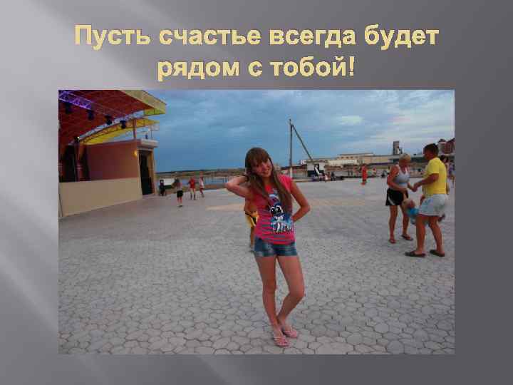 Пусть счастье всегда будет рядом с тобой! 