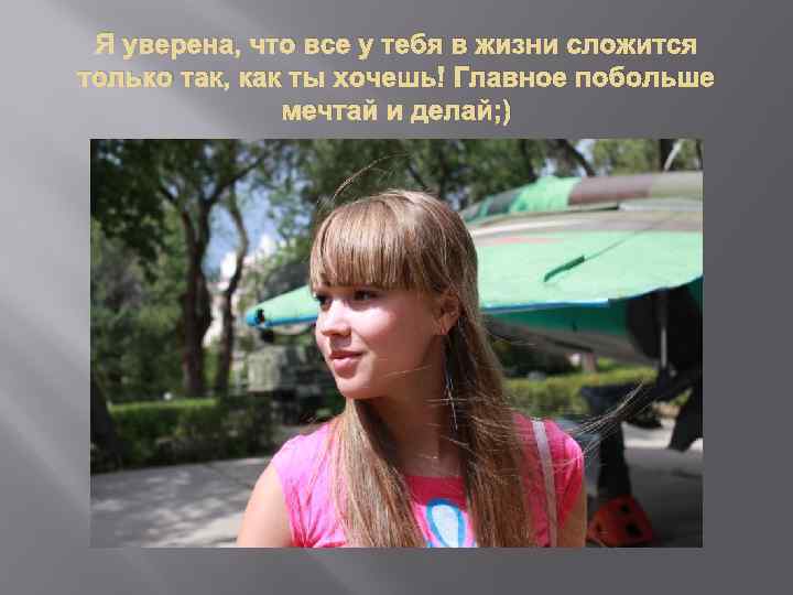 Я уверена, что все у тебя в жизни сложится только так, как ты хочешь!