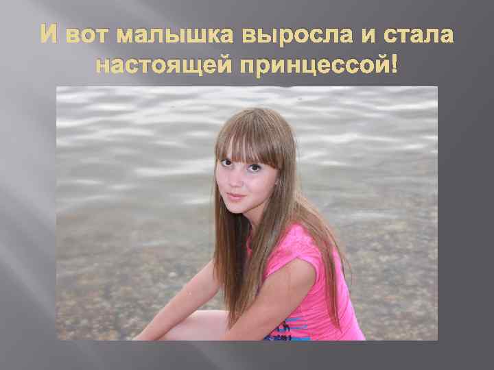 И вот малышка выросла и стала настоящей принцессой! 