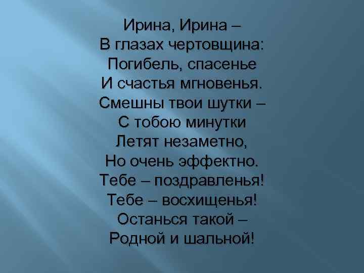 Ирина, Ирина – В глазах чертовщина: Погибель, спасенье И счастья мгновенья. Смешны твои шутки