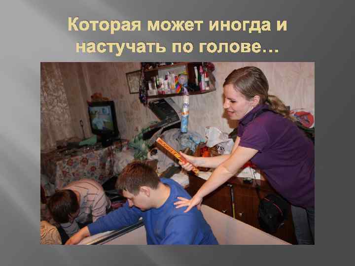 Которая может иногда и настучать по голове… 