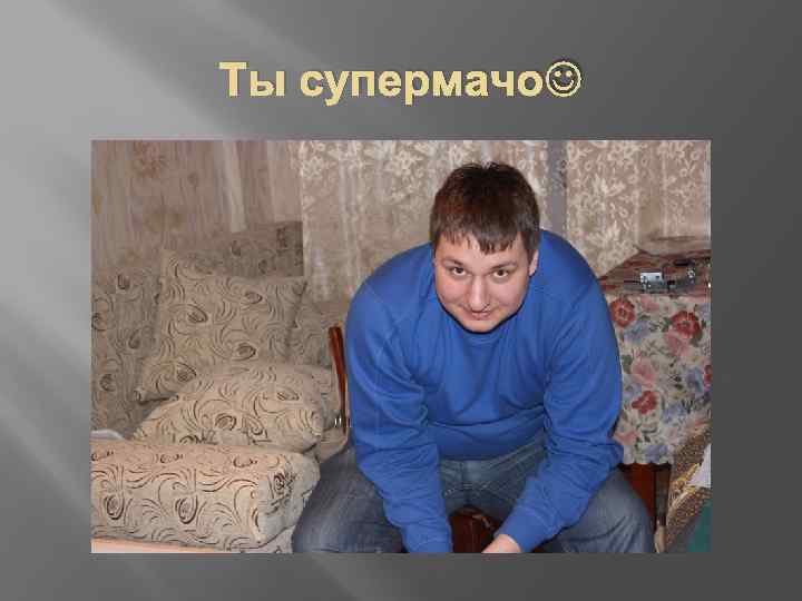 Ты супермачо 