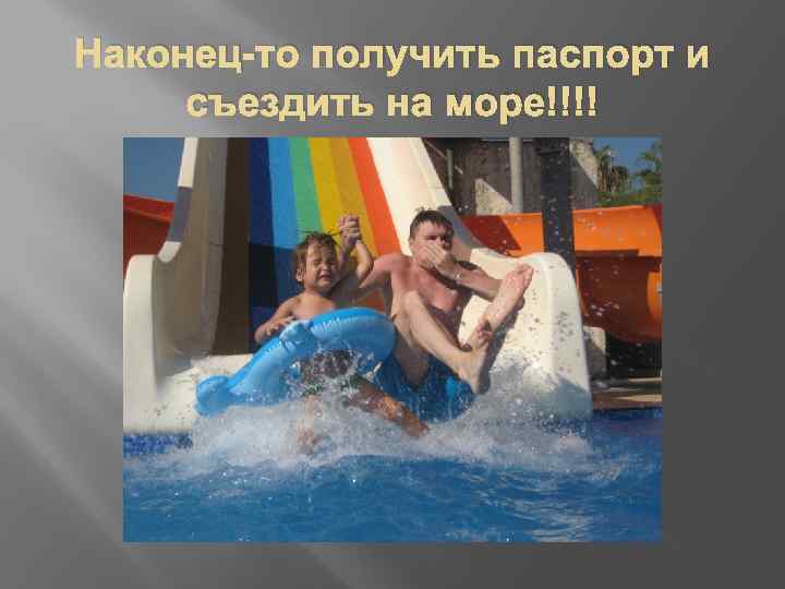 Наконец-то получить паспорт и съездить на море!!!! 