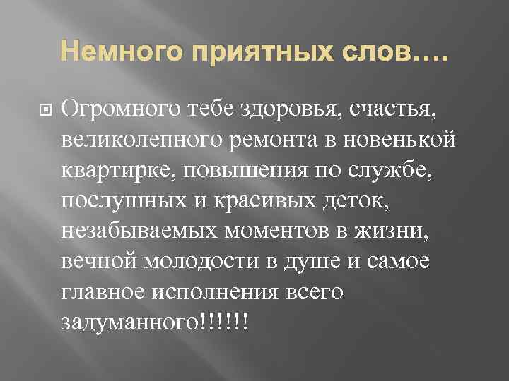 Немного приятных слов…. Огромного тебе здоровья, счастья, великолепного ремонта в новенькой квартирке, повышения по