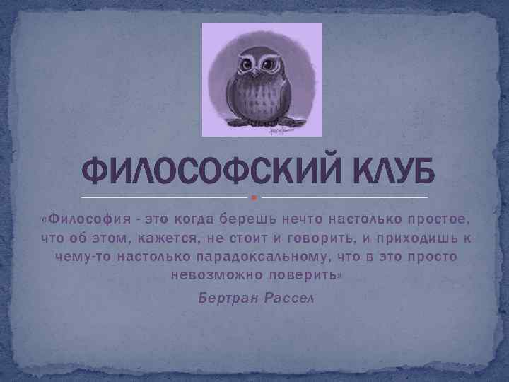 ФИЛОСОФСКИЙ КЛУБ «Философия - это когда берешь нечто настолько простое, что об этом, кажется,