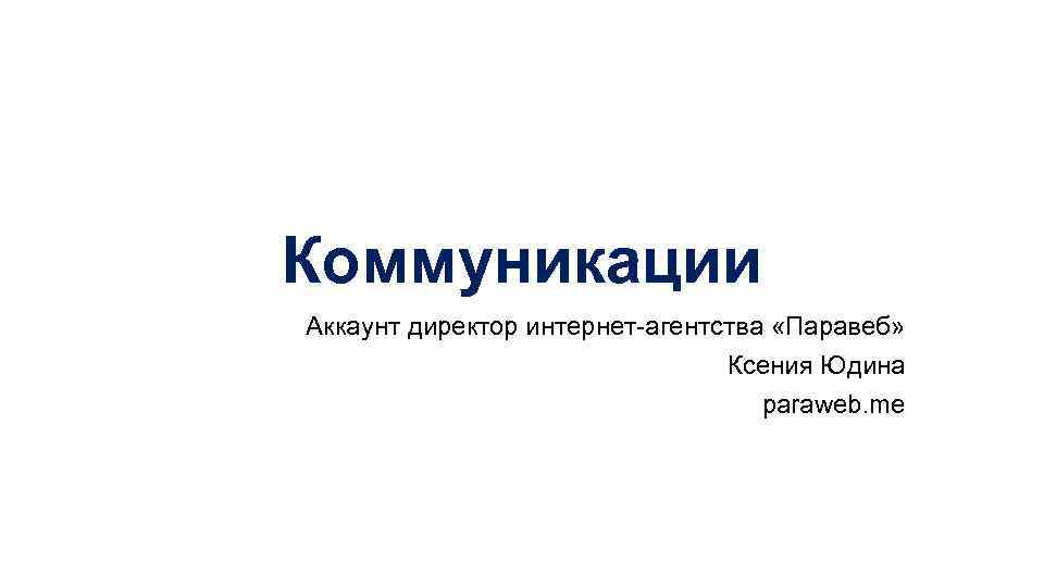 Коммуникации Аккаунт директор интернет-агентства «Паравеб» Ксения Юдина paraweb. me 