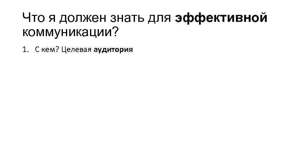 Что я должен знать для эффективной коммуникации? 1. С кем? Целевая аудитория 
