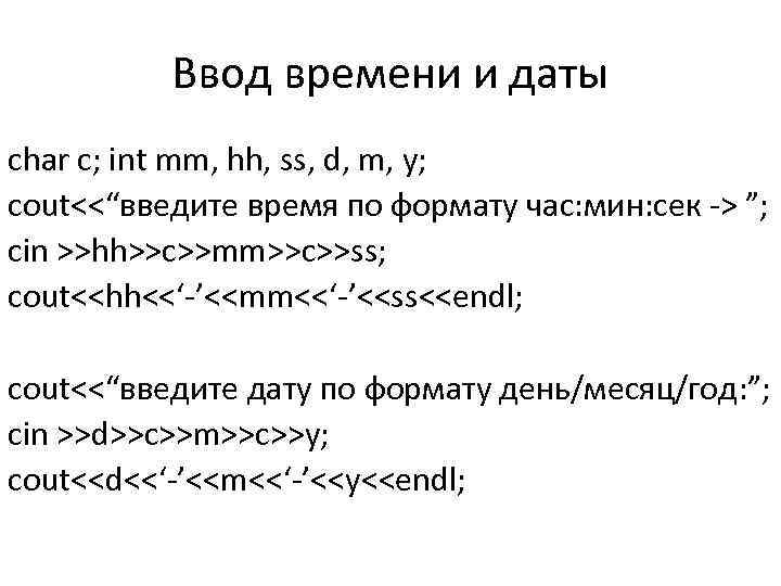 Ввод времени и даты char c; int mm, hh, ss, d, m, y; cout<<“введите