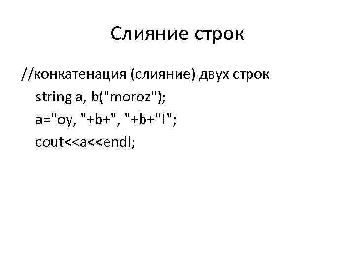 Слияние строк //конкатенация (слияние) двух строк string a, b("moroz"); a="oy, "+b+"!"; cout<<a<<endl; 