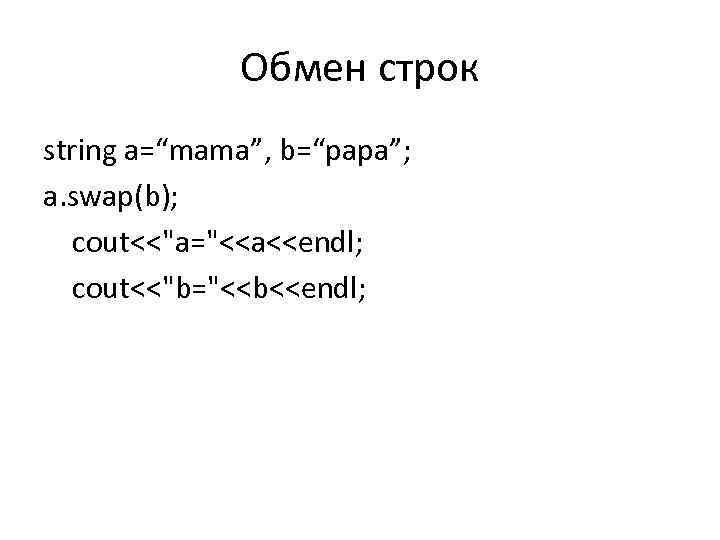 Обмен строк string a=“mama”, b=“papa”; a. swap(b); cout<<"a="<<a<<endl; cout<<"b="<<b<<endl; 