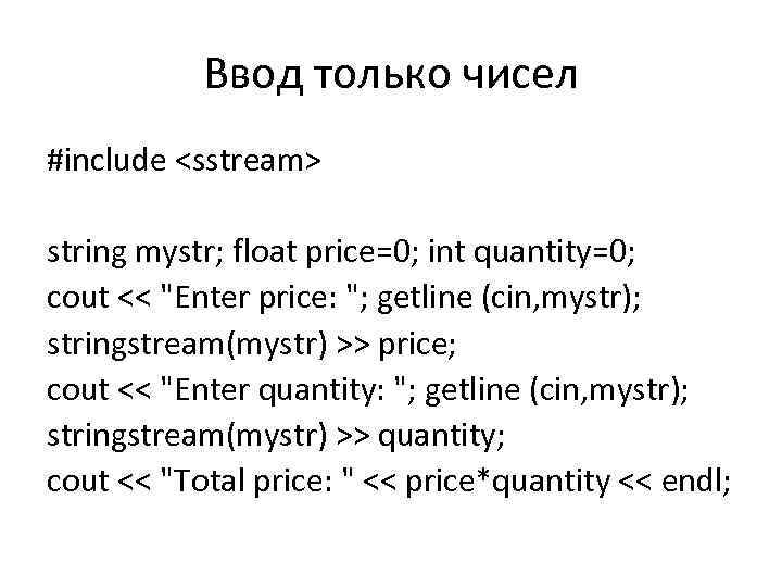 Ввод только чисел #include <sstream> string mystr; float price=0; int quantity=0; cout << "Enter