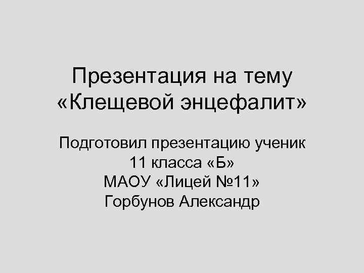 Презентация на тему «Клещевой энцефалит» Подготовил презентацию ученик 11 класса «Б» МАОУ «Лицей №