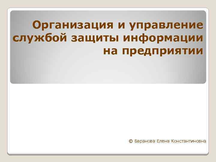 Организация и управление службой защиты информации на предприятии © Баранова Елена Константиновна 