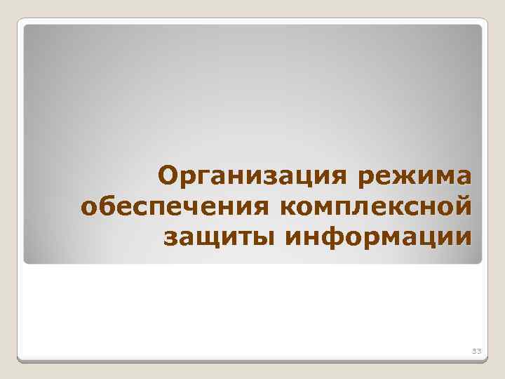 Организация режима обеспечения комплексной защиты информации 33 