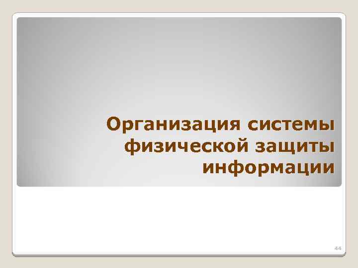Организация системы физической защиты информации 44 