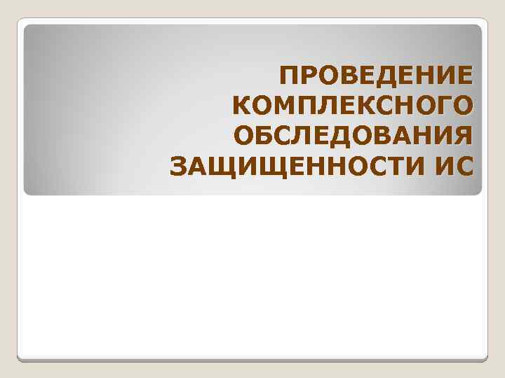 ПРОВЕДЕНИЕ КОМПЛЕКСНОГО ОБСЛЕДОВАНИЯ ЗАЩИЩЕННОСТИ ИС 