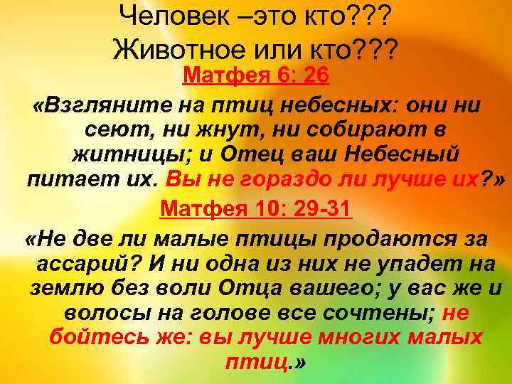Человек –это кто? ? ? Животное или кто? ? ? Матфея 6: 26 «Взгляните