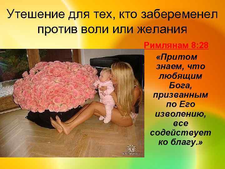 Утешение для тех, кто забеременел против воли или желания Римлянам 8: 28 «Притом знаем,