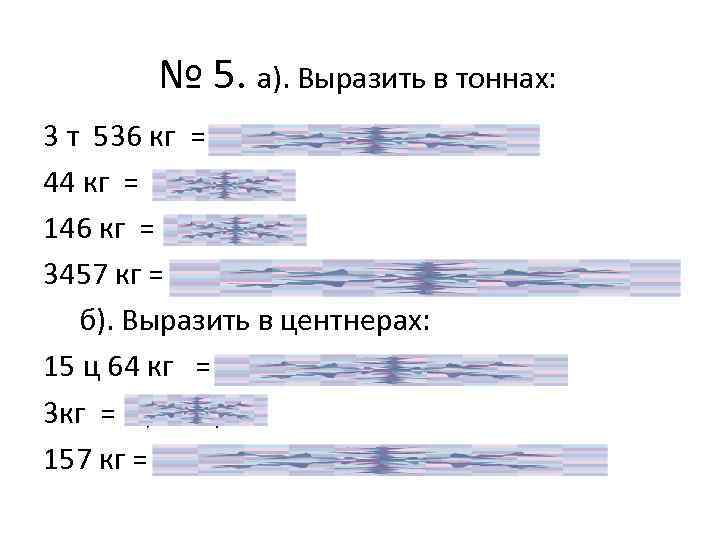 № 5. а). Выразить в тоннах: 3 т 536 кг = 3 т +