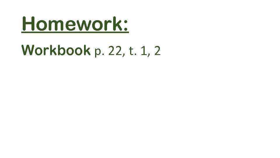 Homework: Workbook p. 22, t. 1, 2 