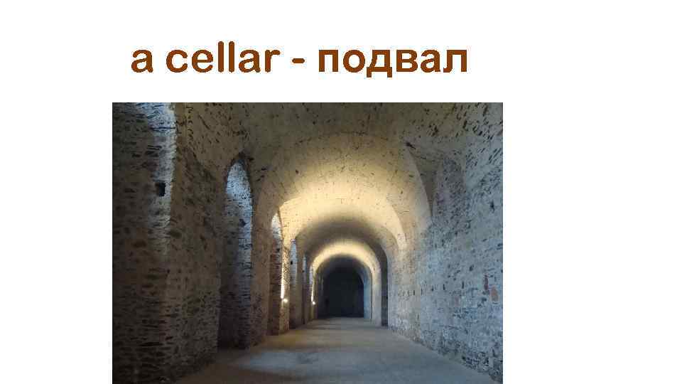 a cellar - подвал 