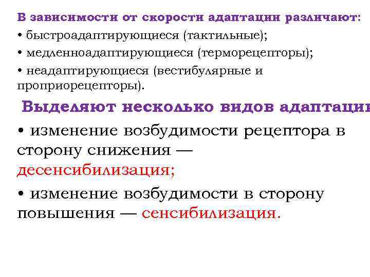 В зависимости от скорости адаптации различают: • быстроадаптирующиеся (тактильные); • медленноадаптирующиеся (терморецепторы); • неадаптирующиеся