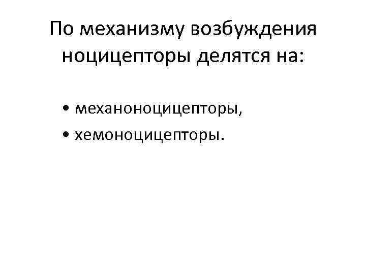 По механизму возбуждения ноцицепторы делятся на: • механоноцицепторы, • хемоноцицепторы. 