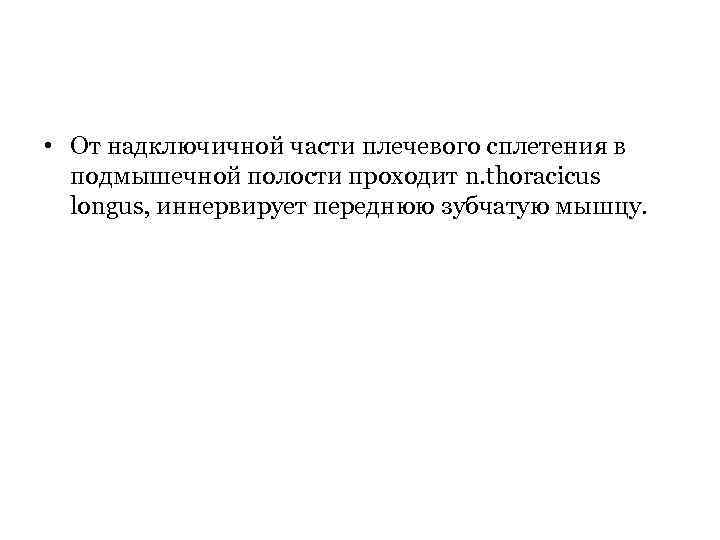  • От надключичной части плечевого сплетения в подмышечной полости проходит n. thoracicus longus,