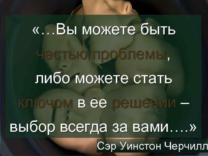  «…Вы можете быть частью проблемы, либо можете стать ключом в ее решении –