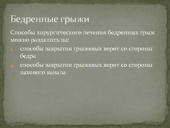 Бедренные грыжи Способы хирургического лечения бедренных грыж можно разделить на: 1. способы закрытия грыжевых