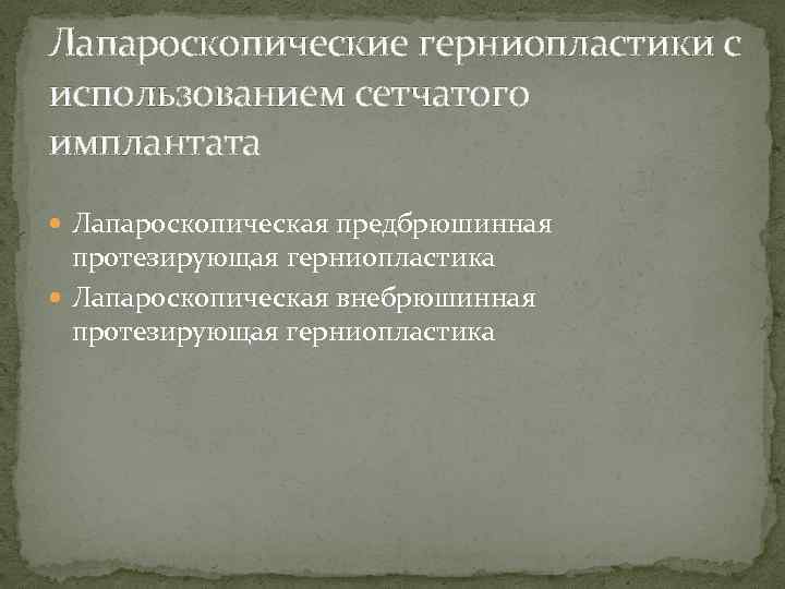 Лапароскопические герниопластики с использованием сетчатого имплантата Лапароскопическая предбрюшинная протезирующая герниопластика Лапароскопическая внебрюшинная протезирующая герниопластика