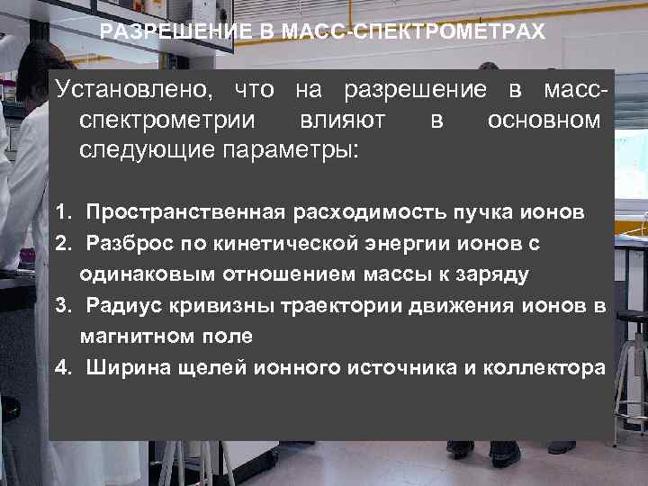 РАЗРЕШЕНИЕ В МАСС-СПЕКТРОМЕТРАХ Установлено, что на разрешение в массспектрометрии влияют в основном следующие параметры:
