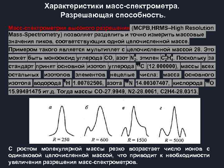 Характеристики масс-спектрометра. Разрешающая способность. Масс-спектрометрия высокого разрешения (МСРВ, HRMS–High Resolution Mass-Spectrometry) позволяет разделить и