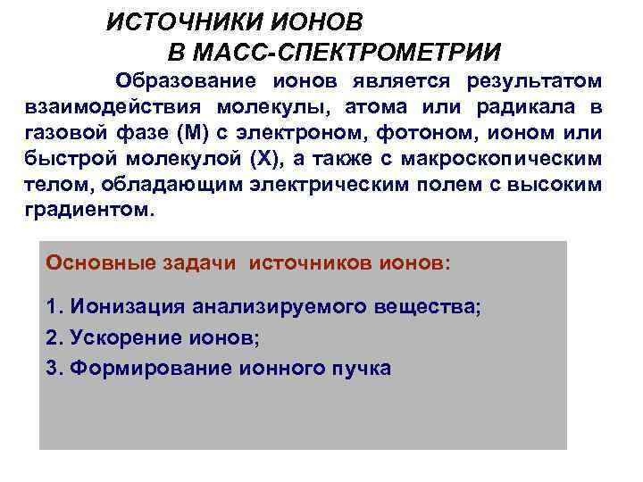 ИСТОЧНИКИ ИОНОВ В МАСС-СПЕКТРОМЕТРИИ Образование ионов является результатом взаимодействия молекулы, атома или радикала в