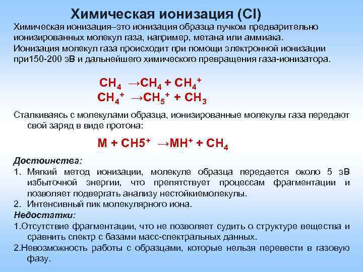 Химическая ионизация (СI) Химическая ионизация–это ионизация образца пучком предварительно ионизированных молекул газа, например, метана