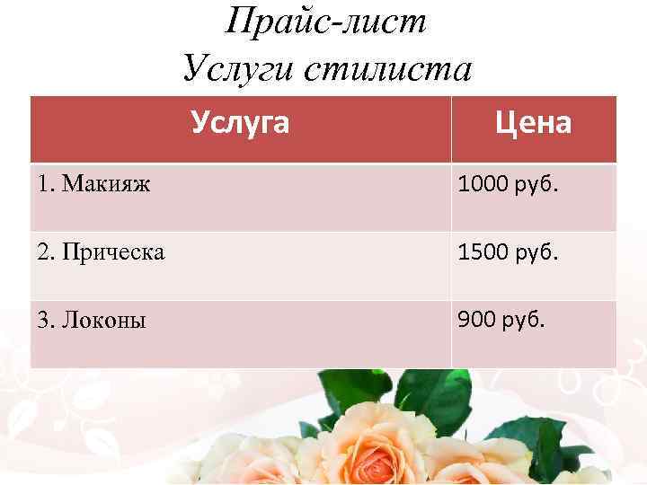 Прайс-лист Услуги стилиста Услуга Цена 1. Макияж 1000 руб. 2. Прическа 1500 руб. 3.